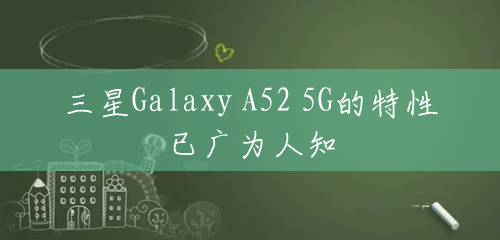 三星Galaxy A52 5G的特性已广为人知