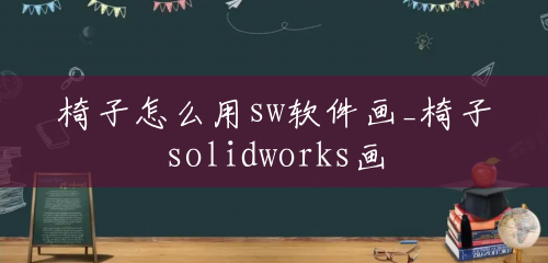 椅子怎么用sw软件画_椅子solidworks画