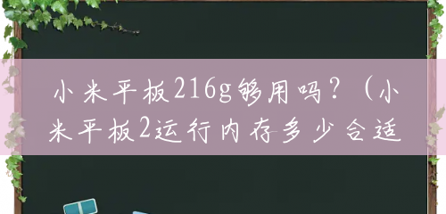 小米平板216g够用吗?(小米平板2运行内存多少合适手机) 小米平板216g够用吗?(小米平板2运行内存多少合适手机)