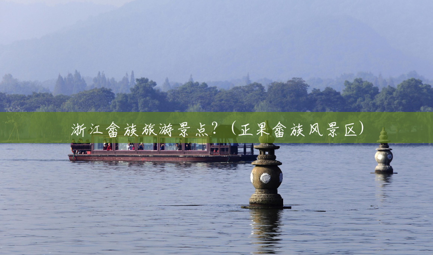 浙江畲族旅游景点?(正果畲族风景区) 浙江畲族旅游景点?(正果畲族风景区)