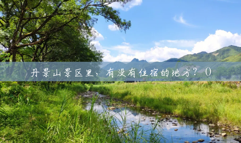 丹景山景区里,有没有住宿的地方?() 丹景山景区里,有没有住宿的地方?()