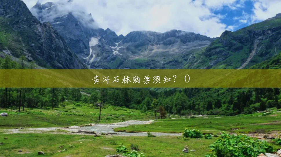 黄河石林购票须知?() 黄河石林购票须知?()