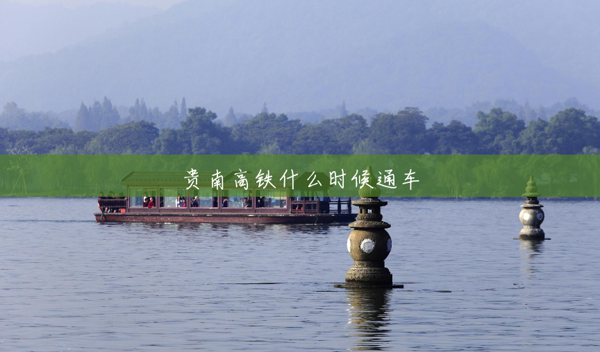 贵南高铁什么时候通车 贵南高铁什么时候通车