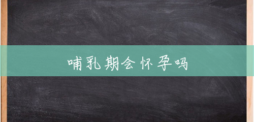哺乳期会怀孕吗 哺乳期会怀孕吗