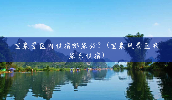 宝泉景区内住宿哪家好?(宝泉风景区农家乐住宿) 宝泉景区内住宿哪家好?(宝泉风景区农家乐住宿)