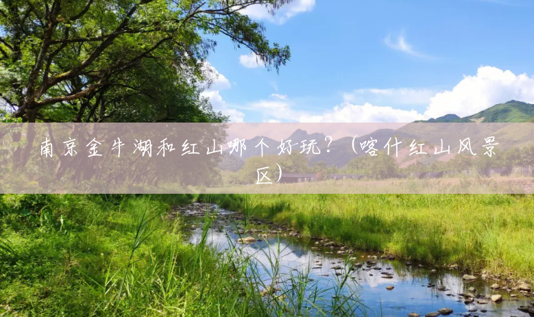 南京金牛湖和红山哪个好玩?(喀什红山风景区) 南京金牛湖和红山哪个好玩?(喀什红山风景区)