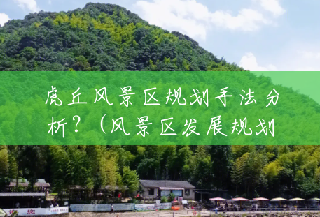 虎丘风景区规划手法分析?(风景区发展规划方案) 虎丘风景区规划手法分析?(风景区发展规划方案)