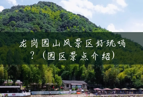 龙岗园山风景区好玩吗?(园区景点介绍) 龙岗园山风景区好玩吗?(园区景点介绍)