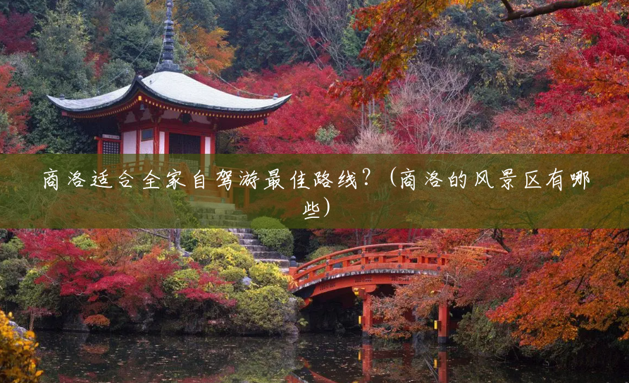 商洛适合全家自驾游最佳路线?(商洛的风景区有哪些) 商洛适合全家自驾游最佳路线?(商洛的风景区有哪些)
