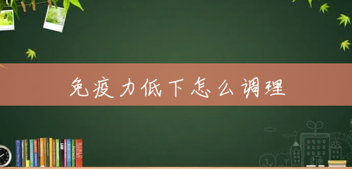 免疫力低下怎么调理 免疫力低下怎么调理