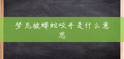 梦见被蟒蛇咬手是什么意思