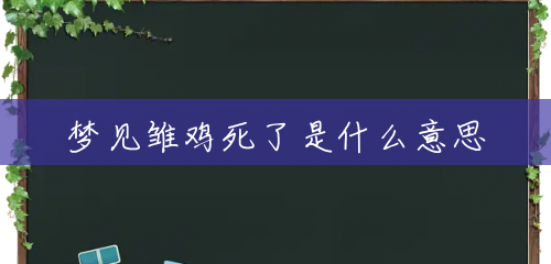 梦见雏鸡死了是什么意思 梦见雏鸡死了是什么意思