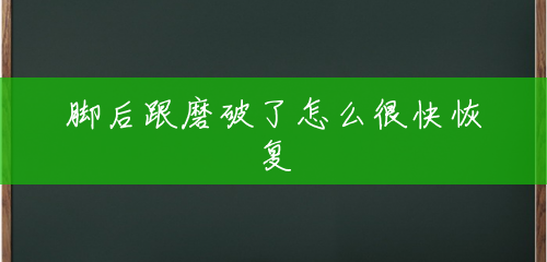 脚后跟磨破了怎么很快恢复 脚后跟磨破了怎么很快恢复