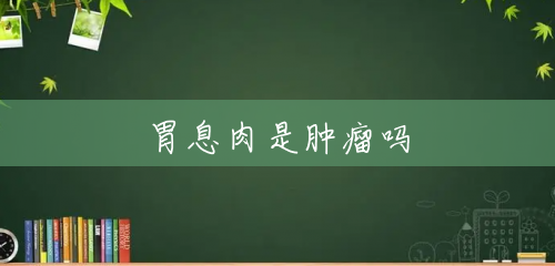 胃息肉是肿瘤吗 胃息肉是肿瘤吗