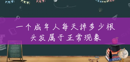 一个成年人每天掉多少根头发属于正常现象 一个成年人每天掉多少根头发属于正常现象