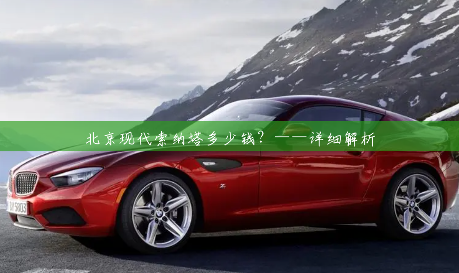 北京现代索纳塔多少钱?——详细解析 北京现代索纳塔多少钱?——详细解析