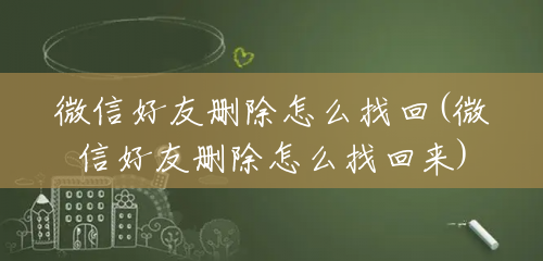 微信好友删除怎么找回(微信好友删除怎么找回来)