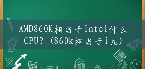 AMD860K相当于intel什么CPU？(860k相当于i几)
