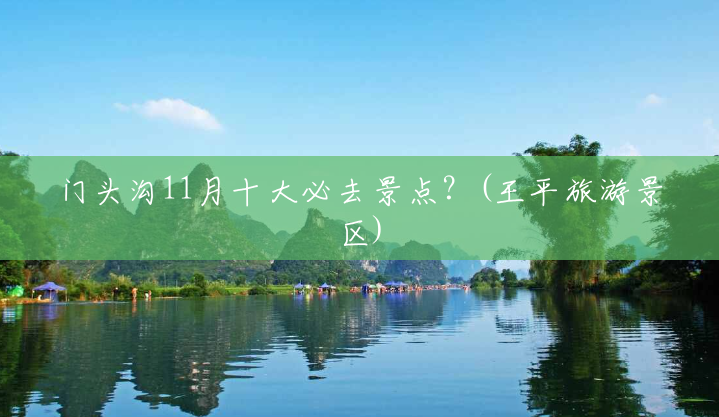 门头沟11月十大必去景点?(王平旅游景区) 门头沟11月十大必去景点?(王平旅游景区)