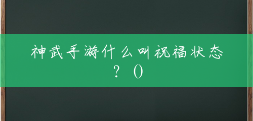 神武手游什么叫祝福状态?() 神武手游什么叫祝福状态?()