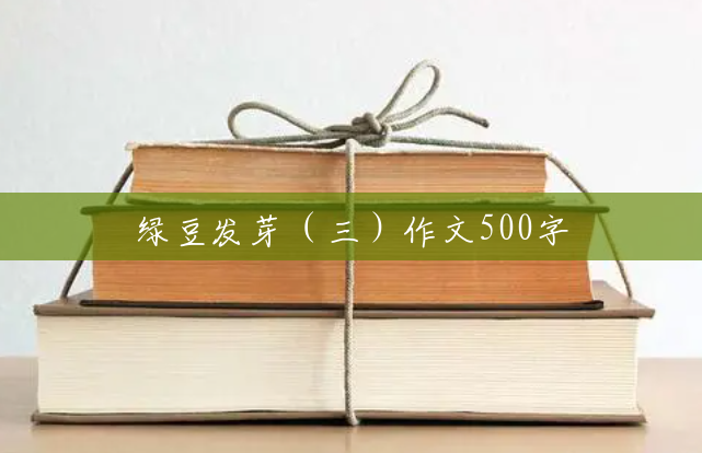 绿豆发芽(三)作文500字 绿豆发芽(三)作文500字