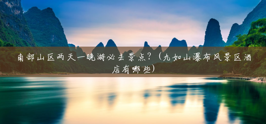 南部山区两天一晚游必去景点?(九如山瀑布风景区酒店有哪些) 南部山区两天一晚游必去景点?(九如山瀑布风景区酒店有哪些)