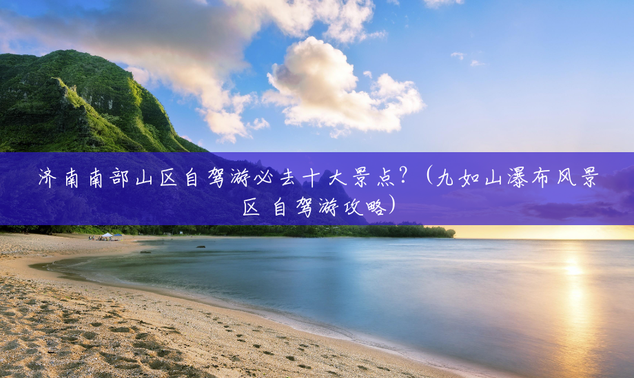 济南南部山区自驾游必去十大景点?(九如山瀑布风景区 自驾游攻略) 济南南部山区自驾游必去十大景点?(九如山瀑布风景区 自驾游攻略)