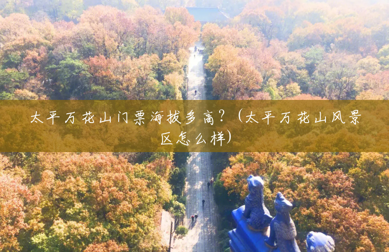太平万花山门票海拔多高?(太平万花山风景区怎么样) 太平万花山门票海拔多高?(太平万花山风景区怎么样)