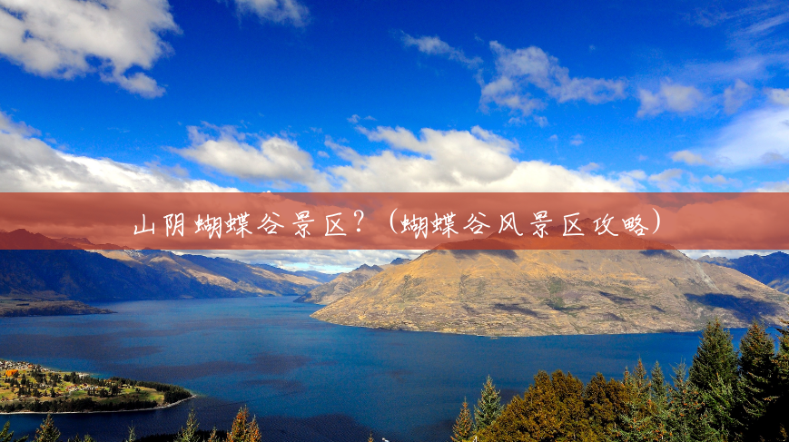 山阴蝴蝶谷景区?(蝴蝶谷风景区攻略) 山阴蝴蝶谷景区?(蝴蝶谷风景区攻略)
