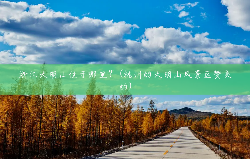 浙江大明山位于哪里?(杭州的大明山风景区赞美的) 浙江大明山位于哪里?(杭州的大明山风景区赞美的)