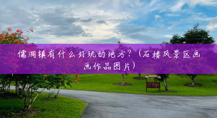 儒洞镇有什么好玩的地方?(石楼风景区画画作品图片) 儒洞镇有什么好玩的地方?(石楼风景区画画作品图片)