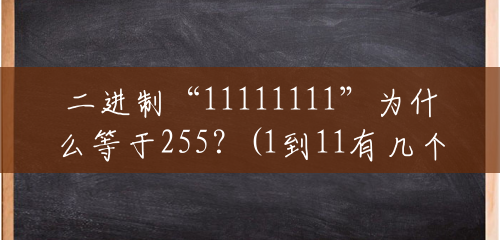 二进制“11111111”为什么等于255？(1到11有几个数字)