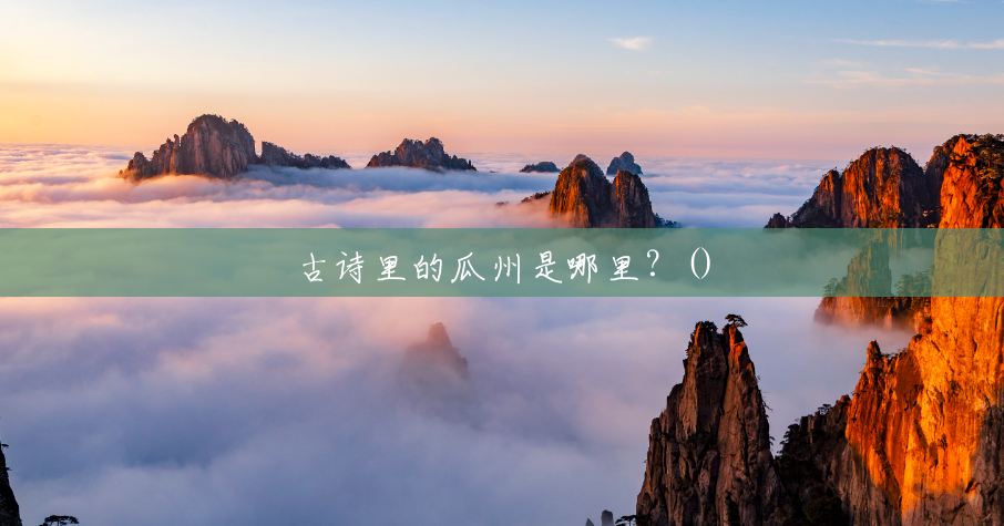 古诗里的瓜州是哪里?() 古诗里的瓜州是哪里?()