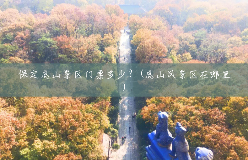 保定虎山景区门票多少?(虎山风景区在哪里) 保定虎山景区门票多少?(虎山风景区在哪里)