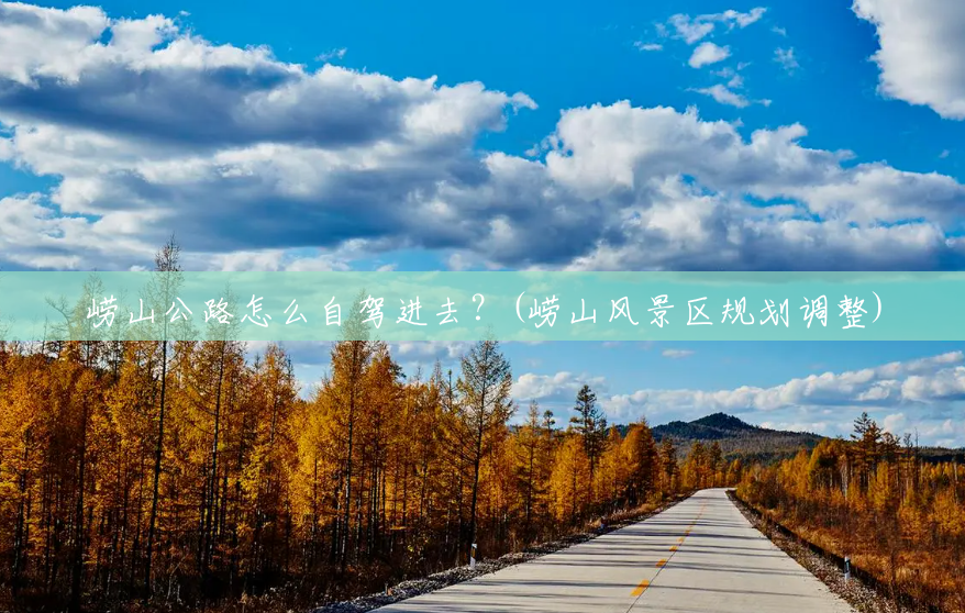 崂山公路怎么自驾进去?(崂山风景区规划调整) 崂山公路怎么自驾进去?(崂山风景区规划调整)