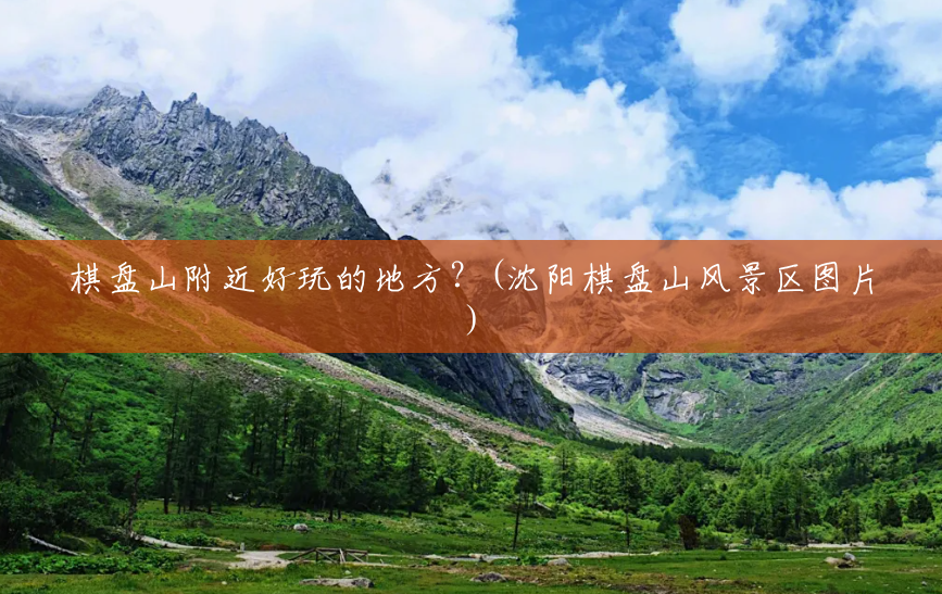 棋盘山附近好玩的地方?(沈阳棋盘山风景区图片) 棋盘山附近好玩的地方?(沈阳棋盘山风景区图片)