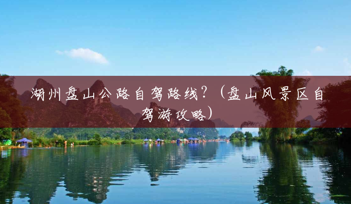 湖州盘山公路自驾路线？(盘山风景区自驾游攻略)