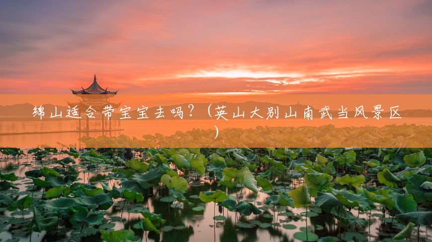 绵山适合带宝宝去吗?(英山大别山南武当风景区) 绵山适合带宝宝去吗?(英山大别山南武当风景区)