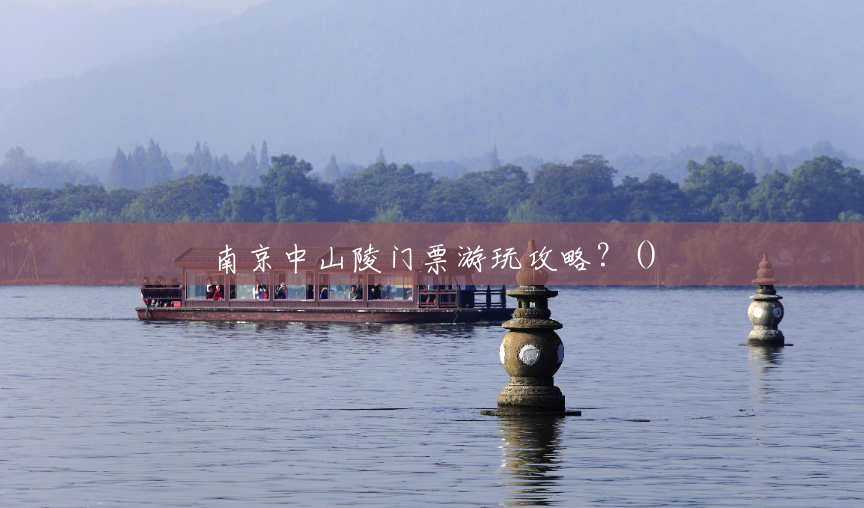 南京中山陵门票游玩攻略?() 南京中山陵门票游玩攻略?()
