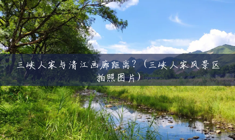 三峡人家与清江画廊距离?(三峡人家风景区拍照图片) 三峡人家与清江画廊距离?(三峡人家风景区拍照图片)