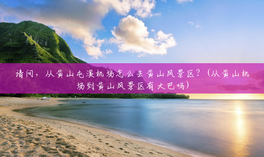 请问,从黄山屯溪机场怎么去黄山风景区?(从黄山机场到黄山风景区有大巴吗) 请问,从黄山屯溪机场怎么去黄山风景区?(从黄山机场到黄山风景区有大巴吗)