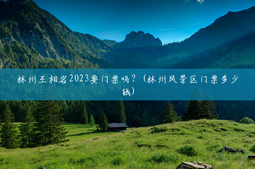 林州王相岩2023要门票吗？(林州风景区门票多少钱)