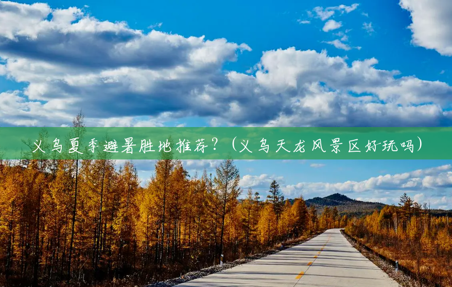 义乌夏季避暑胜地推荐?(义乌天龙风景区好玩吗) 义乌夏季避暑胜地推荐?(义乌天龙风景区好玩吗)