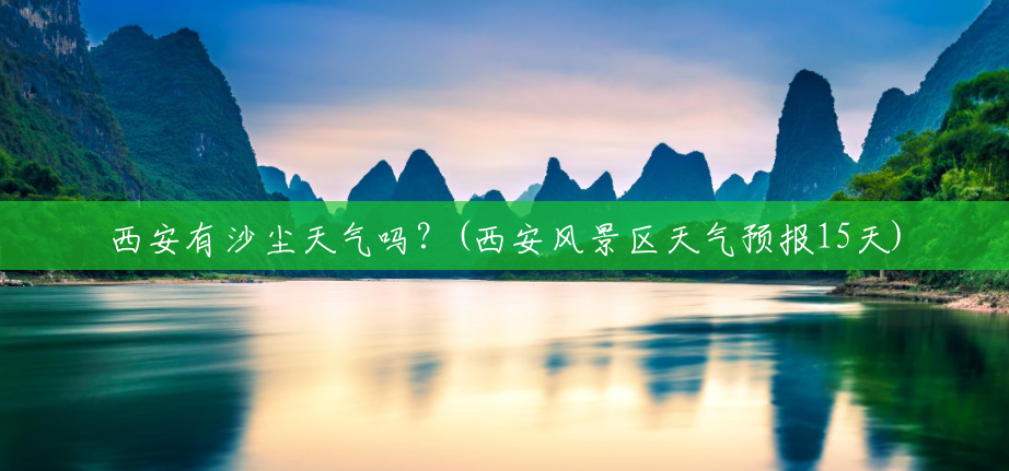 西安有沙尘天气吗?(西安风景区天气预报15天) 西安有沙尘天气吗?(西安风景区天气预报15天)