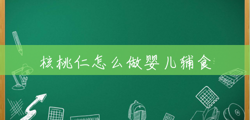 核桃仁怎么做婴儿辅食 核桃仁怎么做婴儿辅食