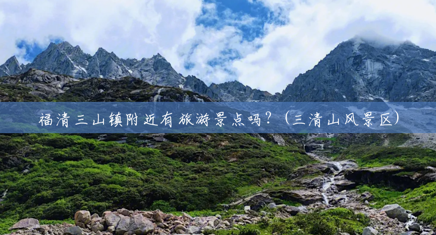 福清三山镇附近有旅游景点吗?(三清山风景区) 福清三山镇附近有旅游景点吗?(三清山风景区)