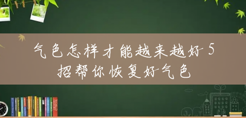 气色怎样才能越来越好 5招帮你恢复好气色 气色怎样才能越来越好 5招帮你恢复好气色