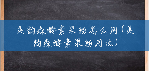 美韵森酵素果粉怎么用(美韵森酵素果粉用法) 美韵森酵素果粉怎么用(美韵森酵素果粉用法)