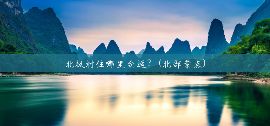 北极村住哪里合适?(北部景点) 北极村住哪里合适?(北部景点)