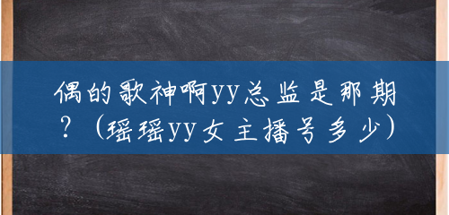 偶的歌神啊yy总监是那期?(瑶瑶yy女主播号多少) 偶的歌神啊yy总监是那期?(瑶瑶yy女主播号多少)